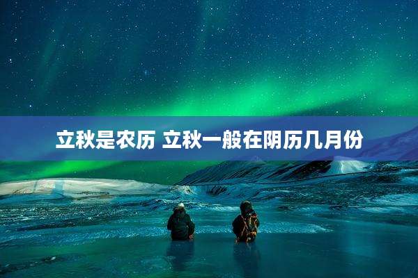 立秋是农历 立秋一般在阴历几月份