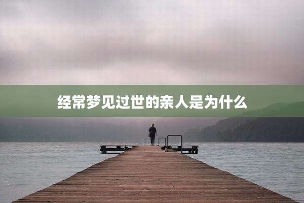 经常梦见过世的亲人是为什么
