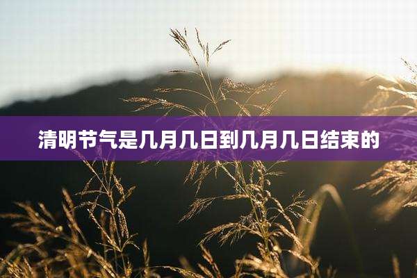 清明节气是几月几日到几月几日结束的