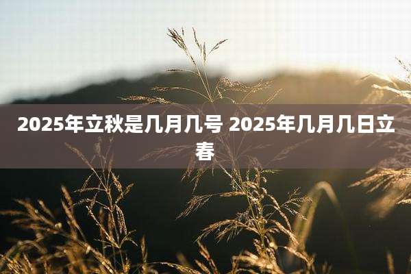 2025年立秋是几月几号 2025年几月几日立春