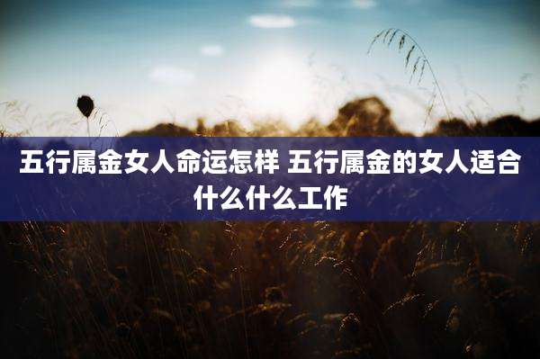 五行属金女人命运怎样 五行属金的女人适合什么什么工作