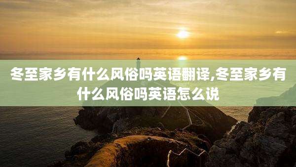 冬至家乡有什么风俗吗英语翻译,冬至家乡有什么风俗吗英语怎么说