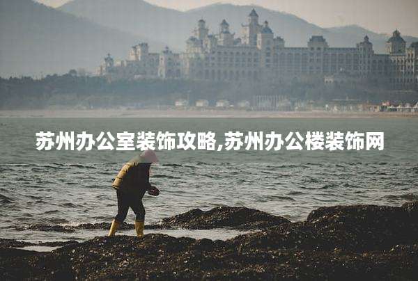 苏州办公室装饰攻略,苏州办公楼装饰网