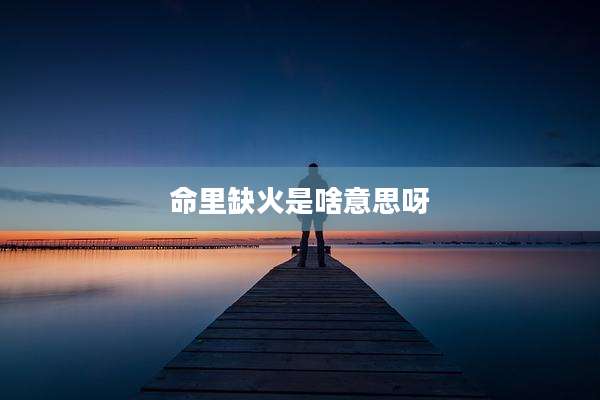 命里缺火是啥意思呀