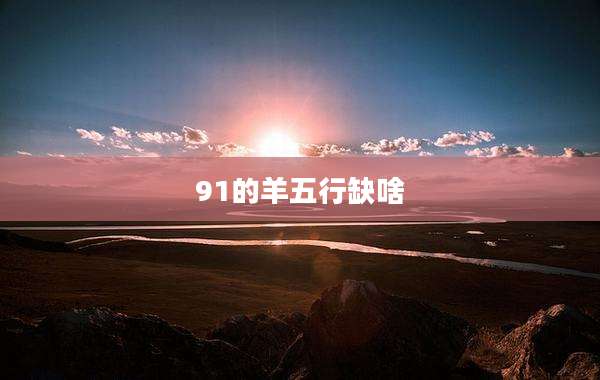 91的羊五行缺啥