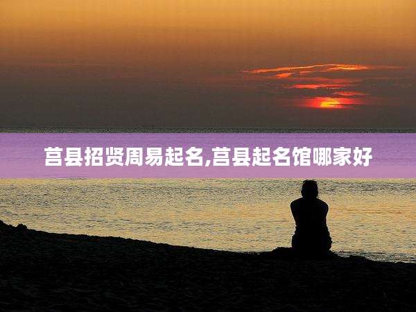 莒县招贤周易起名,莒县起名馆哪家好