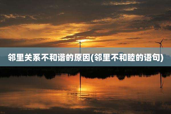 邻里关系不和谐的原因(邻里不和睦的语句)