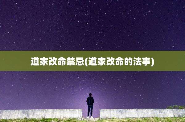 道家改命禁忌(道家改命的法事)