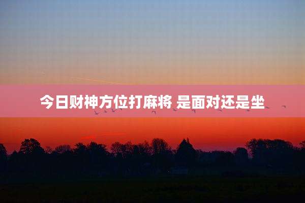 今日财神方位打麻将 是面对还是坐