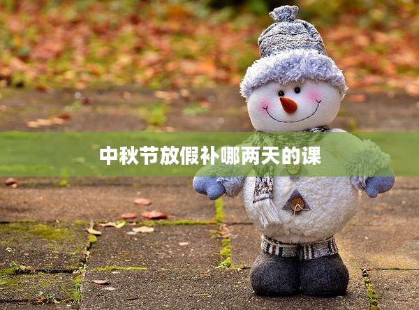 中秋节放假补哪两天的课