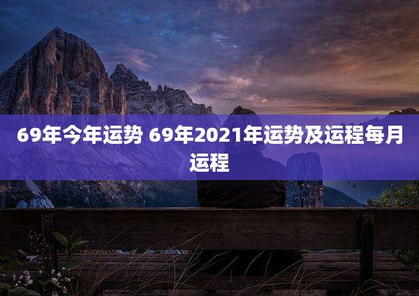 69年今年运势 69年2021年运势及运程每月运程