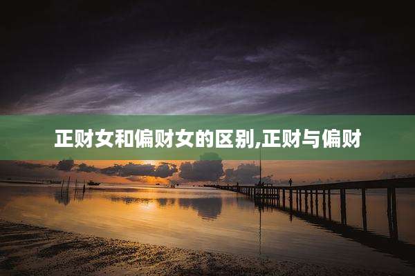 正财女和偏财女的区别,正财与偏财