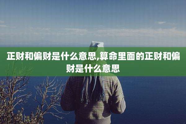 正财和偏财是什么意思,算命里面的正财和偏财是什么意思