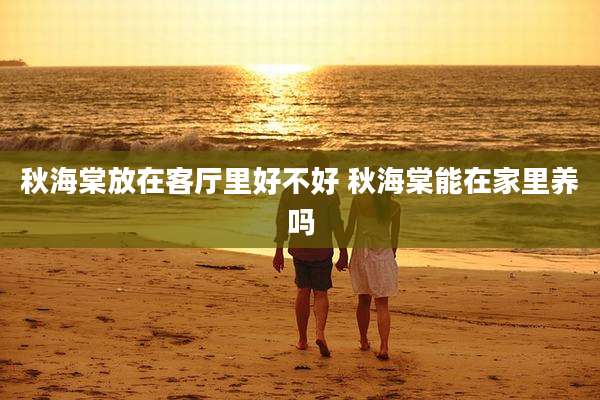 秋海棠放在客厅里好不好 秋海棠能在家里养吗
