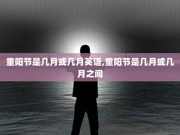 重阳节是几月或几月英语,重阳节是几月或几月之间