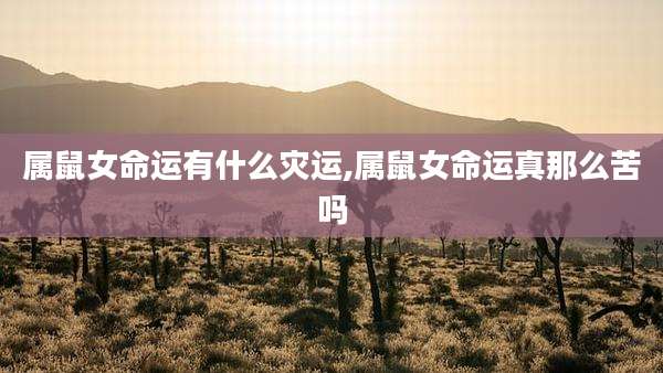 属鼠女命运有什么灾运,属鼠女命运真那么苦吗