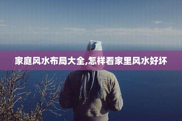 家庭风水布局大全,怎样看家里风水好坏