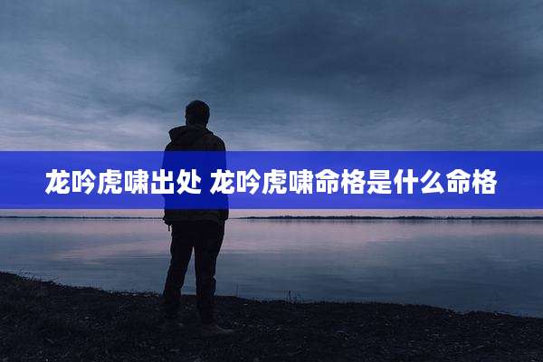 龙吟虎啸出处 龙吟虎啸命格是什么命格