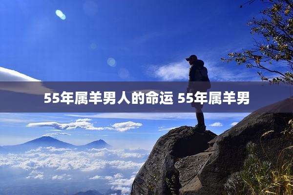 55年属羊男人的命运 55年属羊男