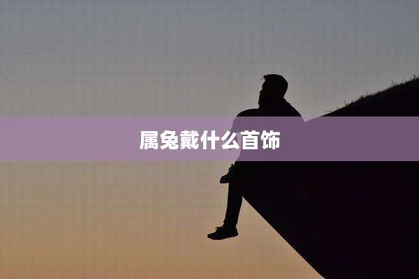 属兔戴什么首饰