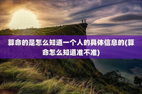 算命的是怎么知道一个人的具体信息的(算命怎么知道准不准)