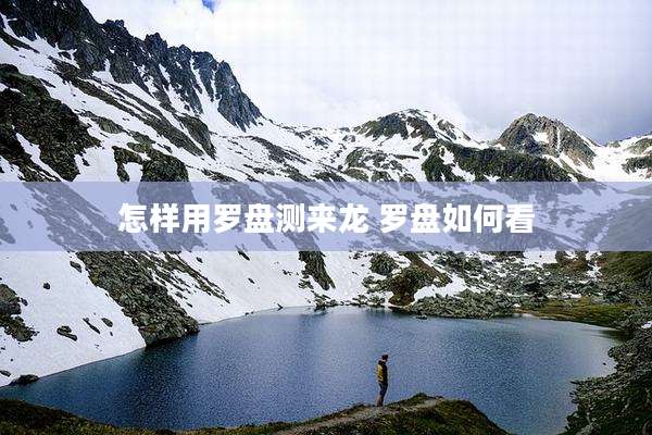 怎样用罗盘测来龙 罗盘如何看