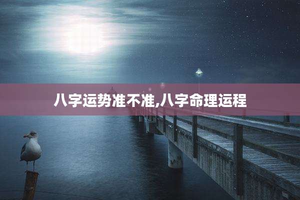 八字运势准不准,八字命理运程