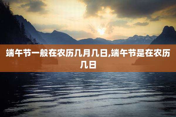 端午节一般在农历几月几日,端午节是在农历几日