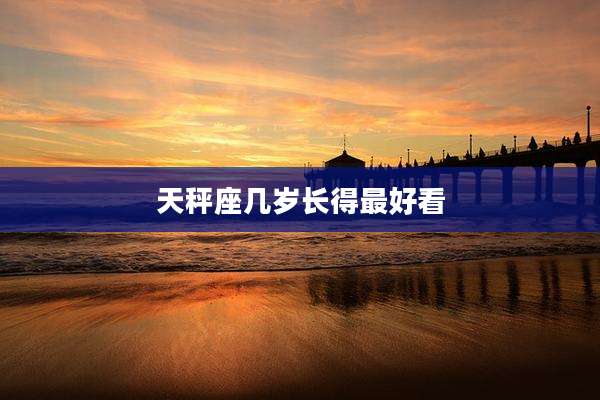 天秤座几岁长得最好看
