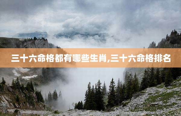 三十六命格都有哪些生肖,三十六命格排名