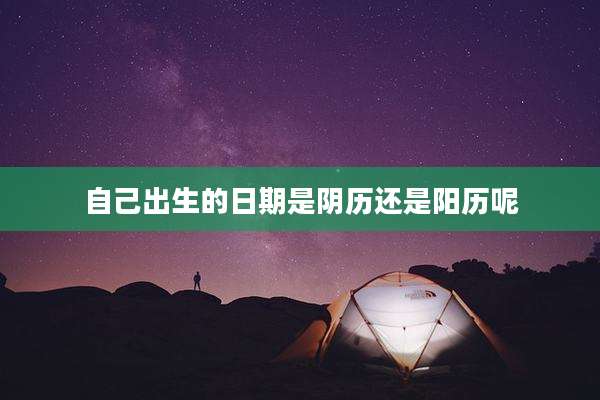 自己出生的日期是阴历还是阳历呢