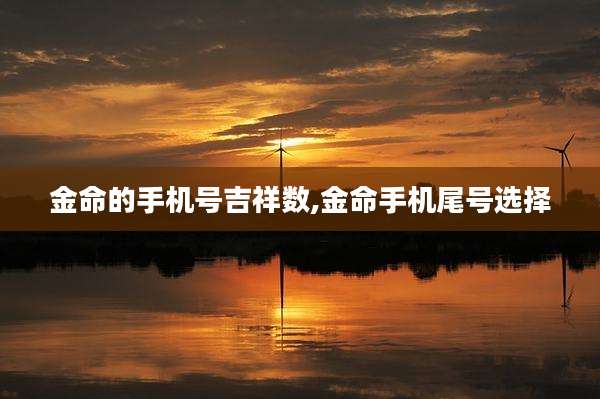 金命的手机号吉祥数,金命手机尾号选择