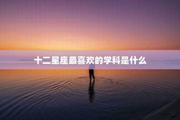 十二星座最喜欢的学科是什么