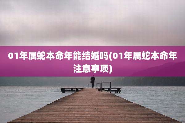 01年属蛇本命年能结婚吗(01年属蛇本命年注意事项)