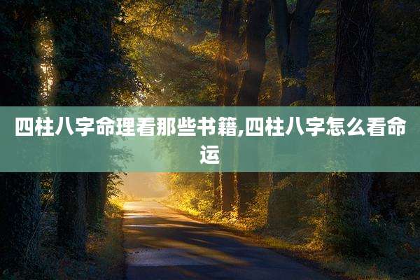 四柱八字命理看那些书籍,四柱八字怎么看命运