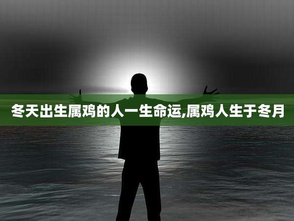 冬天出生属鸡的人一生命运,属鸡人生于冬月