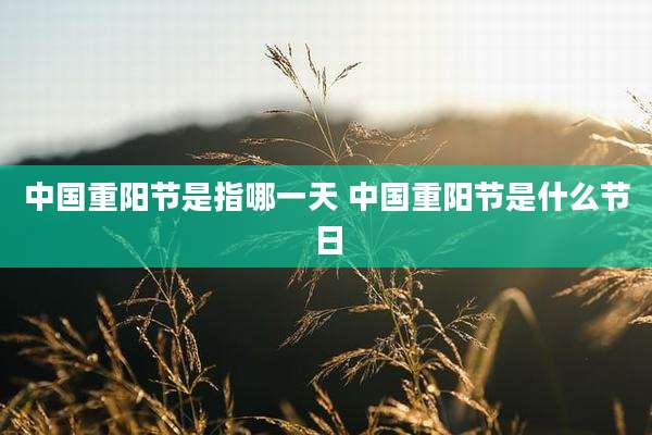 中国重阳节是指哪一天 中国重阳节是什么节日