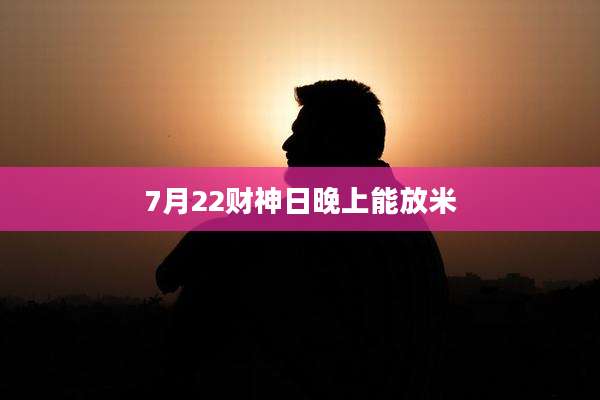 7月22财神日晚上能放米