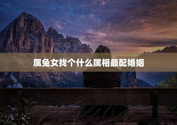 属兔女找个什么属相最配婚姻