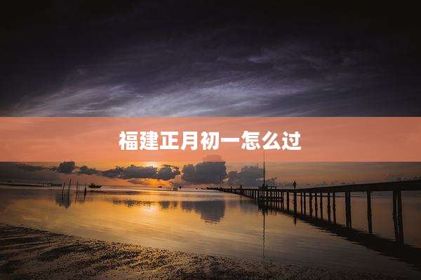 福建正月初一怎么过