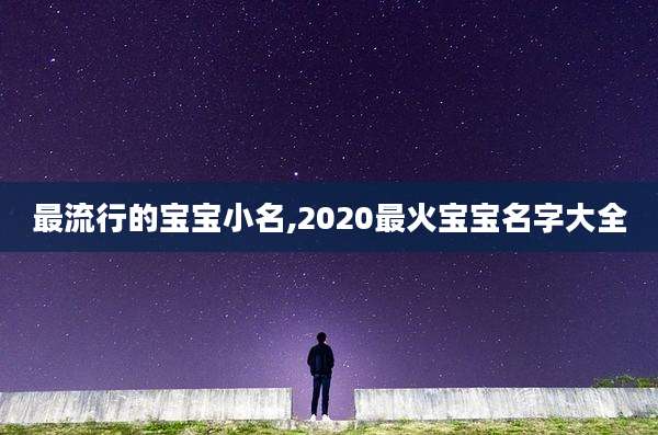 最流行的宝宝小名,2020最火宝宝名字大全