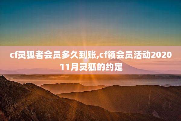 cf灵狐者会员多久到账,cf领会员活动202011月灵狐的约定
