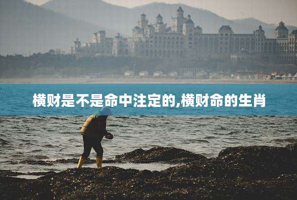 横财是不是命中注定的,横财命的生肖