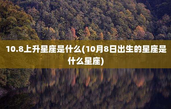 10.8上升星座是什么(10月8日出生的星座是什么星座)