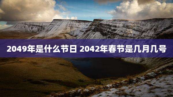 2049年是什么节日 2042年春节是几月几号