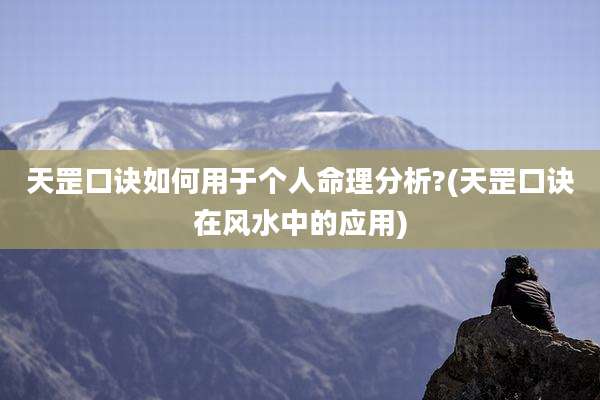 天罡口诀如何用于个人命理分析?(天罡口诀在风水中的应用)