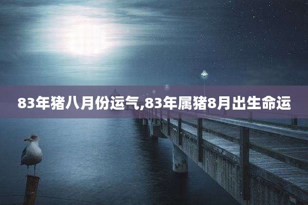 83年猪八月份运气,83年属猪8月出生命运