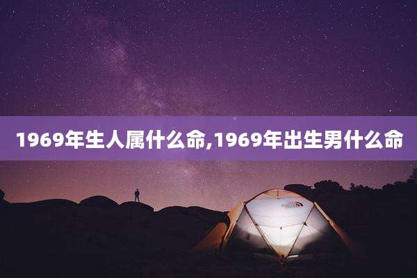 1969年生人属什么命,1969年出生男什么命