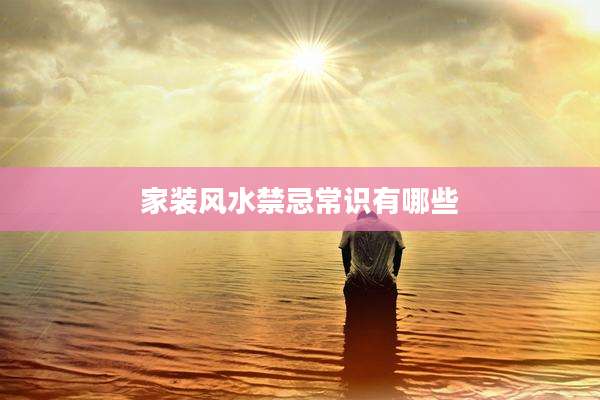 家装风水禁忌常识有哪些