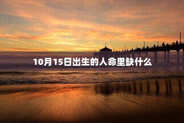 10月15日出生的人命里缺什么